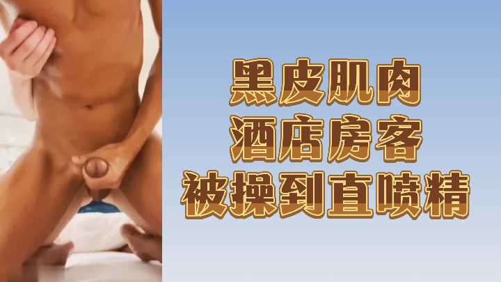 酒店房客黝黑肌肉男被干到精液狂喷！ 海报