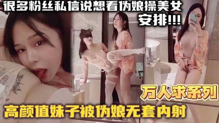 【万人求系列】最近很多粉丝发私信想看伪娘操美女的_精选高颜值妹子被伪娘无套内射 海报