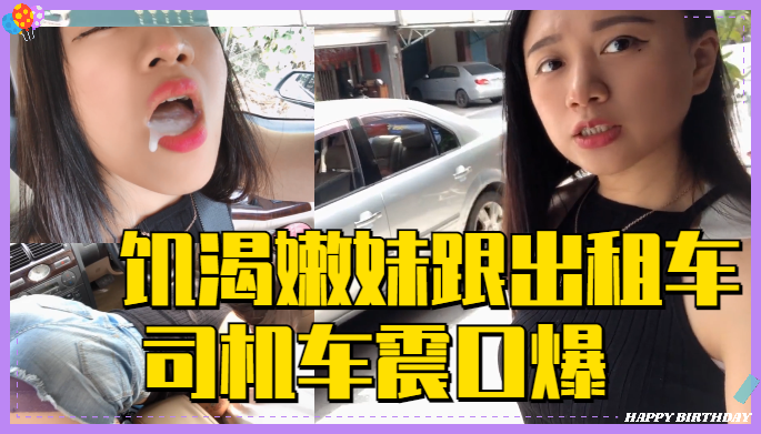 深夜出租车狂飙 饥渴嫩妹遭老司机连续口爆车震 白浆四溢高潮实录 海报
