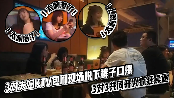 太刺激了！3对夫妇KTV包厢现场脱下裤子口爆，3对3共同开火疯狂操逼 海报