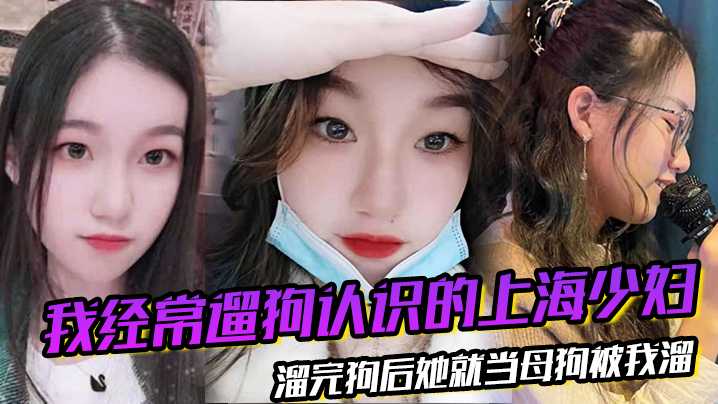 我经常遛狗认识的上海少妇，溜完狗后她就当母狗被我溜 海报